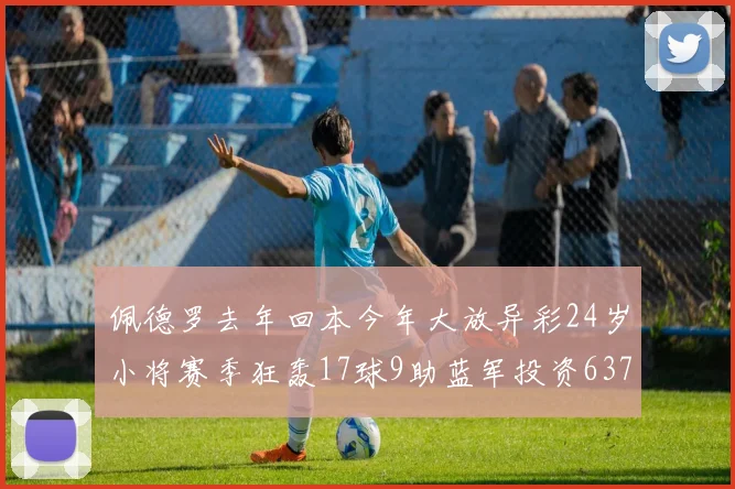佩德罗去年回本今年大放异彩24岁小将赛季狂轰17球9助蓝军投资6370万回报丰厚