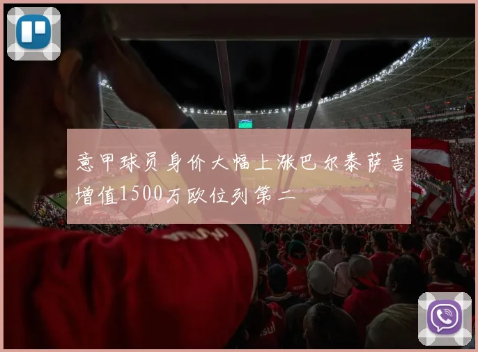 意甲球员身价大幅上涨巴尔泰萨吉增值1500万欧位列第二