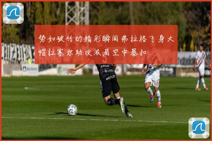 势如破竹的精彩瞬间弗拉格飞身大帽拉塞尔助攻浓眉空中暴扣