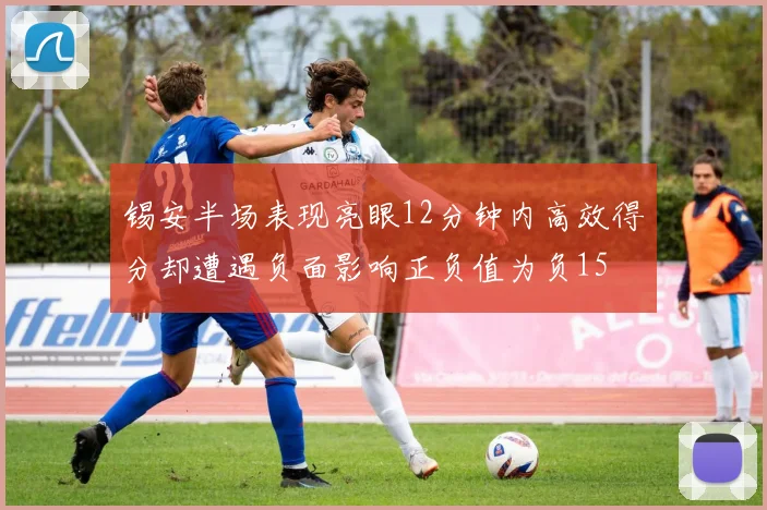 锡安半场表现亮眼12分钟内高效得分却遭遇负面影响正负值为负15