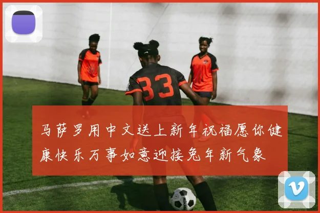 马萨罗用中文送上新年祝福愿你健康快乐万事如意迎接兔年新气象