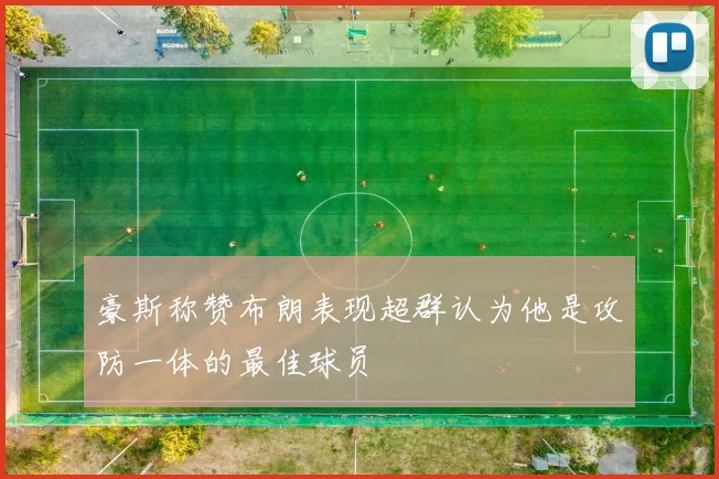 豪斯称赞布朗表现超群认为他是攻防一体的最佳球员