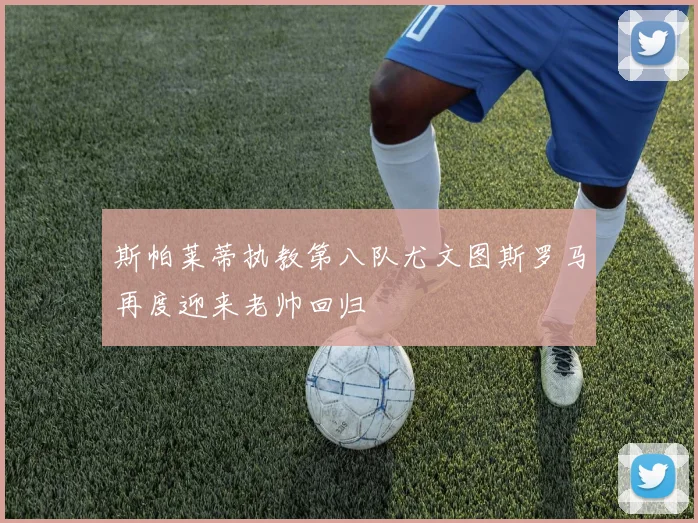 斯帕莱蒂执教第八队尤文图斯罗马再度迎来老帅回归