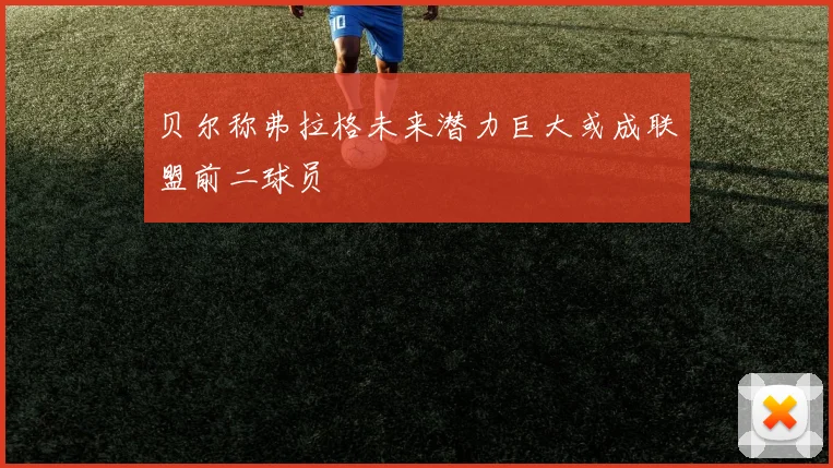 贝尔称弗拉格未来潜力巨大或成联盟前二球员