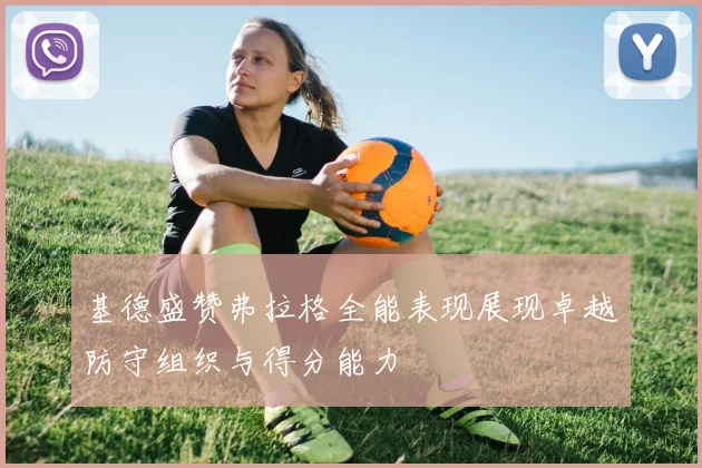 基德盛赞弗拉格全能表现展现卓越防守组织与得分能力