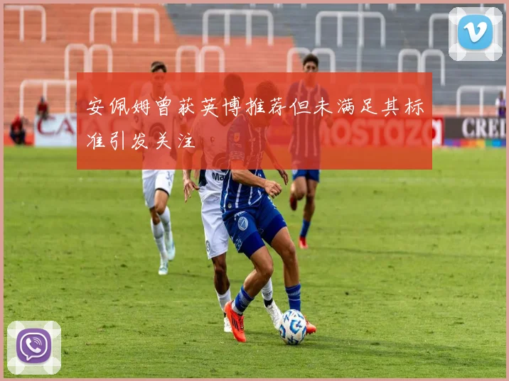 安佩姆曾获英博推荐但未满足其标准引发关注