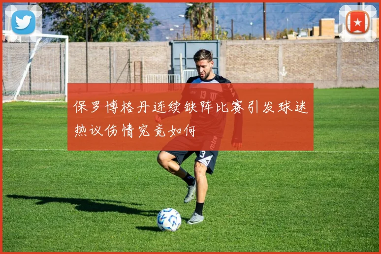 保罗博格丹连续缺阵比赛引发球迷热议伤情究竟如何