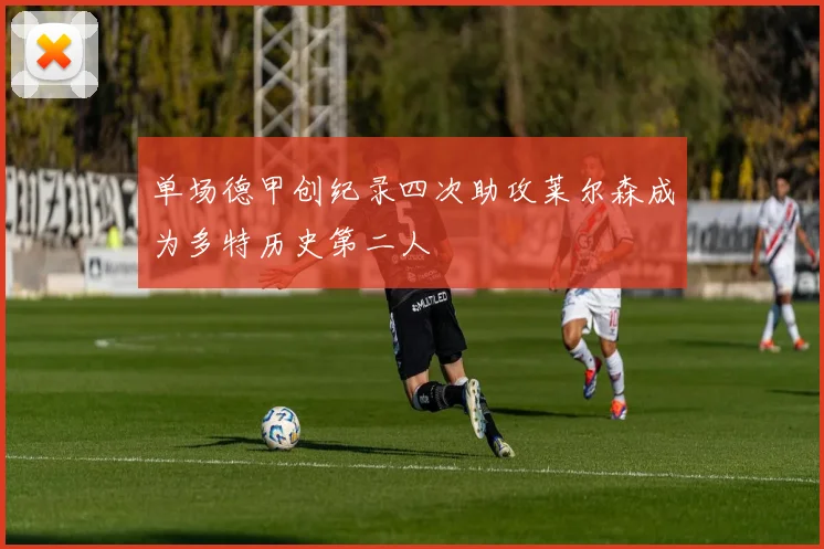 单场德甲创纪录四次助攻莱尔森成为多特历史第二人