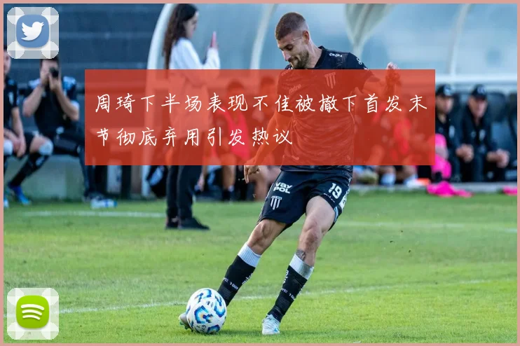 周琦下半场表现不佳被撤下首发末节彻底弃用引发热议