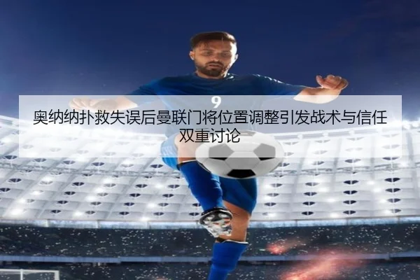 奥纳纳扑救失误后曼联门将位置调整引发战术与信任双重讨论（KYgaming）